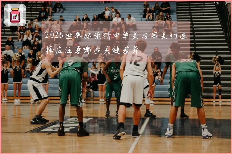 2026世界杯竞猜中单关与串关的选择应注意哪些关键差异